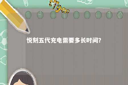悦刻五代充电需要多长时间	？ 