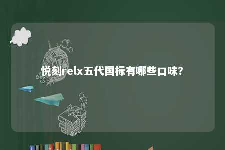 悦刻relx五代国标有哪些口味？ 